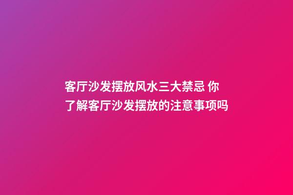 客厅沙发摆放风水三大禁忌 你了解客厅沙发摆放的注意事项吗